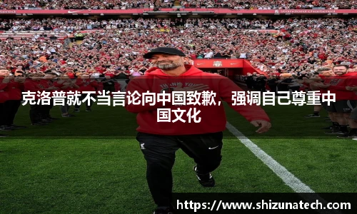 克洛普就不当言论向中国致歉，强调自己尊重中国文化