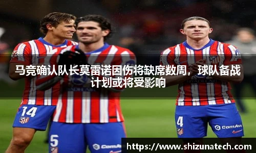 马竞确认队长莫雷诺因伤将缺席数周，球队备战计划或将受影响