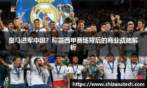 皇马进军中国？称霸西甲赛场背后的商业战略解析