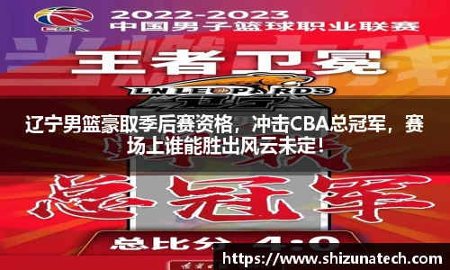 辽宁男篮豪取季后赛资格，冲击CBA总冠军，赛场上谁能胜出风云未定！