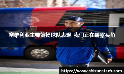 塞维利亚主帅赞扬球队表现_我们正在崭露头角