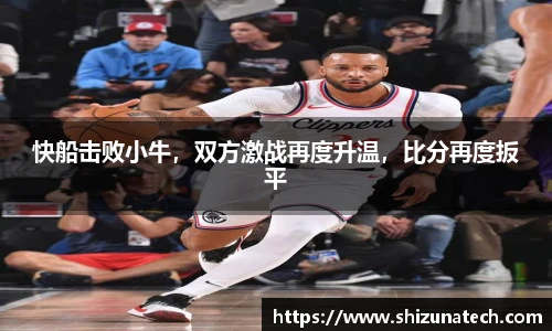 快船击败小牛，双方激战再度升温，比分再度扳平