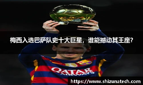 梅西入选巴萨队史十大巨星，谁能撼动其王座？