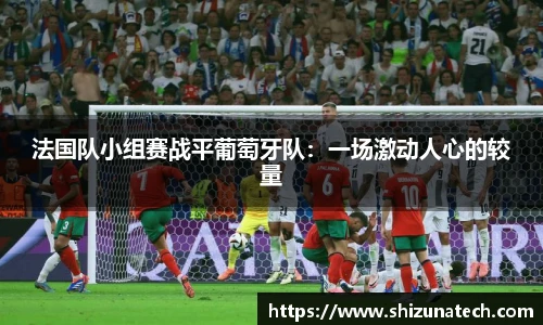法国队小组赛战平葡萄牙队：一场激动人心的较量