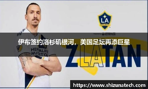 伊布签约洛杉矶银河，美国足坛再添巨星