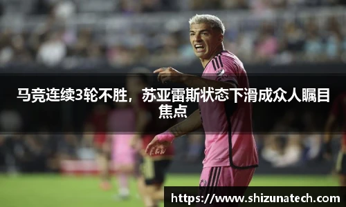 马竞连续3轮不胜，苏亚雷斯状态下滑成众人瞩目焦点