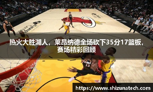 热火大胜湖人，莱昂纳德全场砍下35分17篮板，赛场精彩回顾